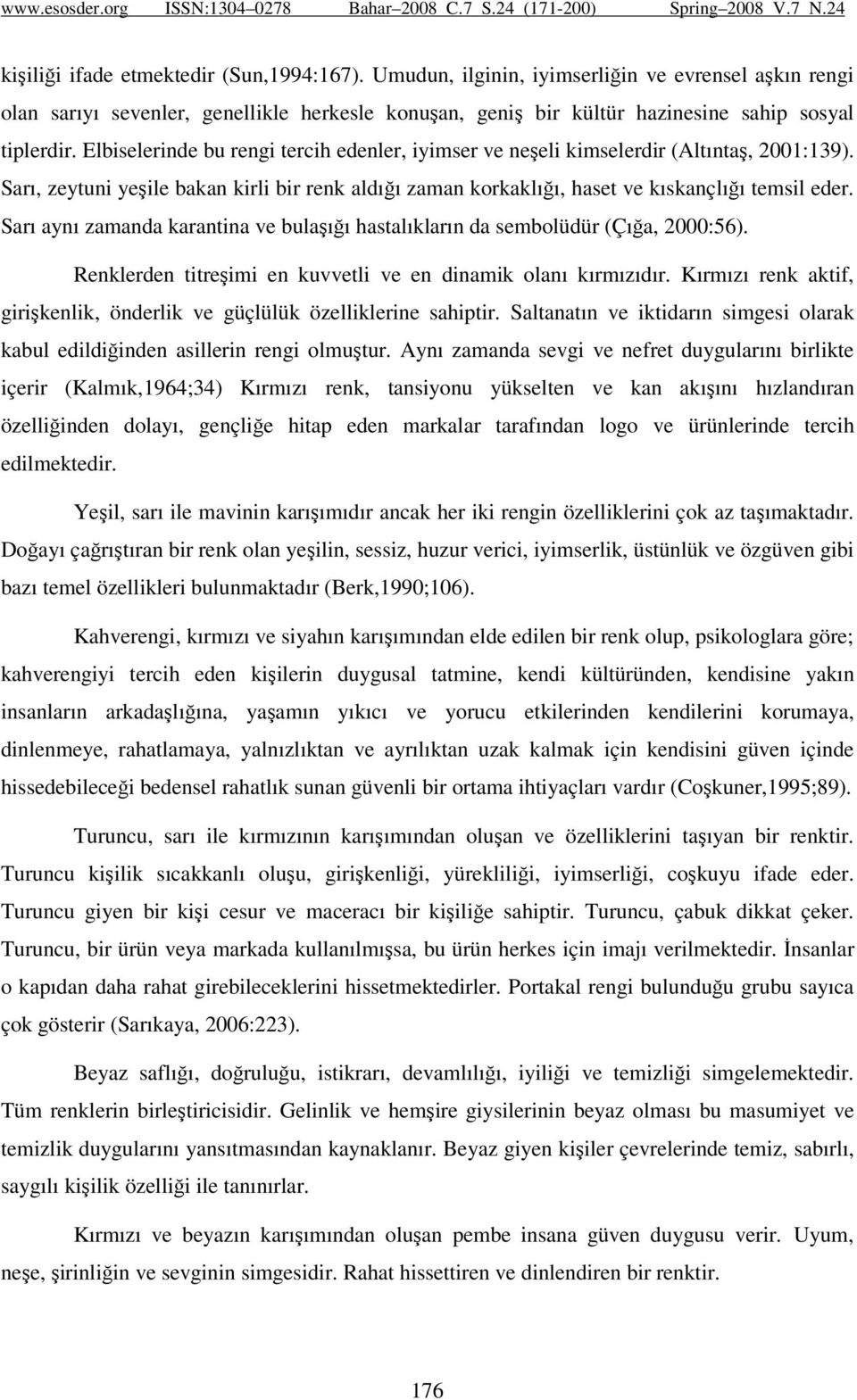 Sarı aynı zamanda karantina ve bulaşığı hastalıkların da sembolüdür (Çığa, 2000:56). Renklerden titreşimi en kuvvetli ve en dinamik olanı kırmızıdır.