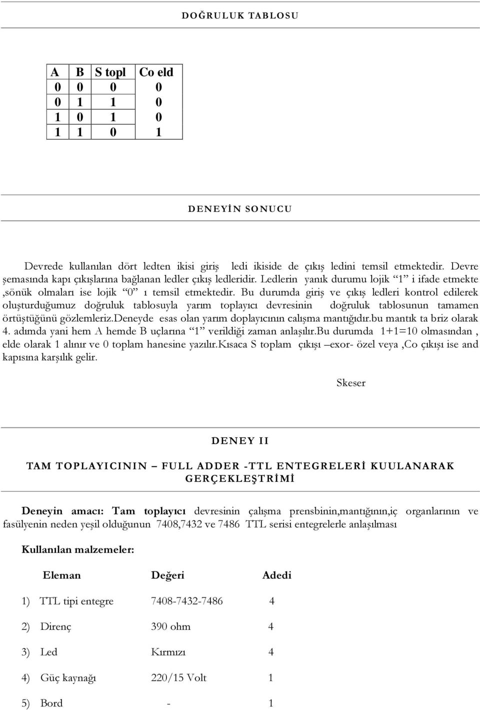 Bu durumda giriş ve çıkış ledleri kontrol edilerek oluşturduğumuz doğruluk tablosuyla yarım toplayıcı devresinin doğruluk tablosunun tamamen örtüştüğünü gözlemleriz.