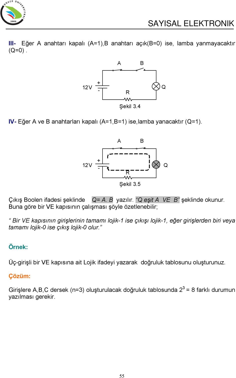 una göre bir VE kapısının çalışması şöyle özetlenebilir; ir VE kapısının girişlerinin tamamı lojik ise çıkışı lojik, eğer girişlerden biri veya tamamı