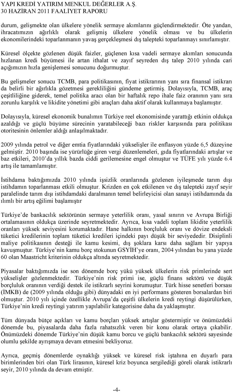 Küresel ölçekte gözlenen düşük faizler, güçlenen kısa vadeli sermaye akımları sonucunda hızlanan kredi büyümesi ile artan ithalat ve zayıf seyreden dış talep 2010 yılında cari açığımızın hızla