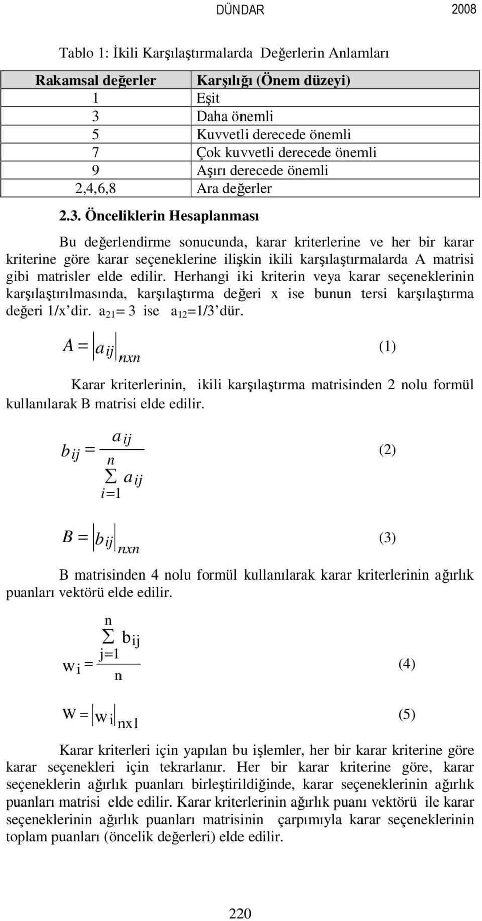 Önceliklerin Hesaplanması Bu değerlendirme sonucunda, karar kriterlerine ve her bir karar kriterine göre karar seçeneklerine ilişkin ikili karşılaştırmalarda A matrisi gibi matrisler elde edilir.