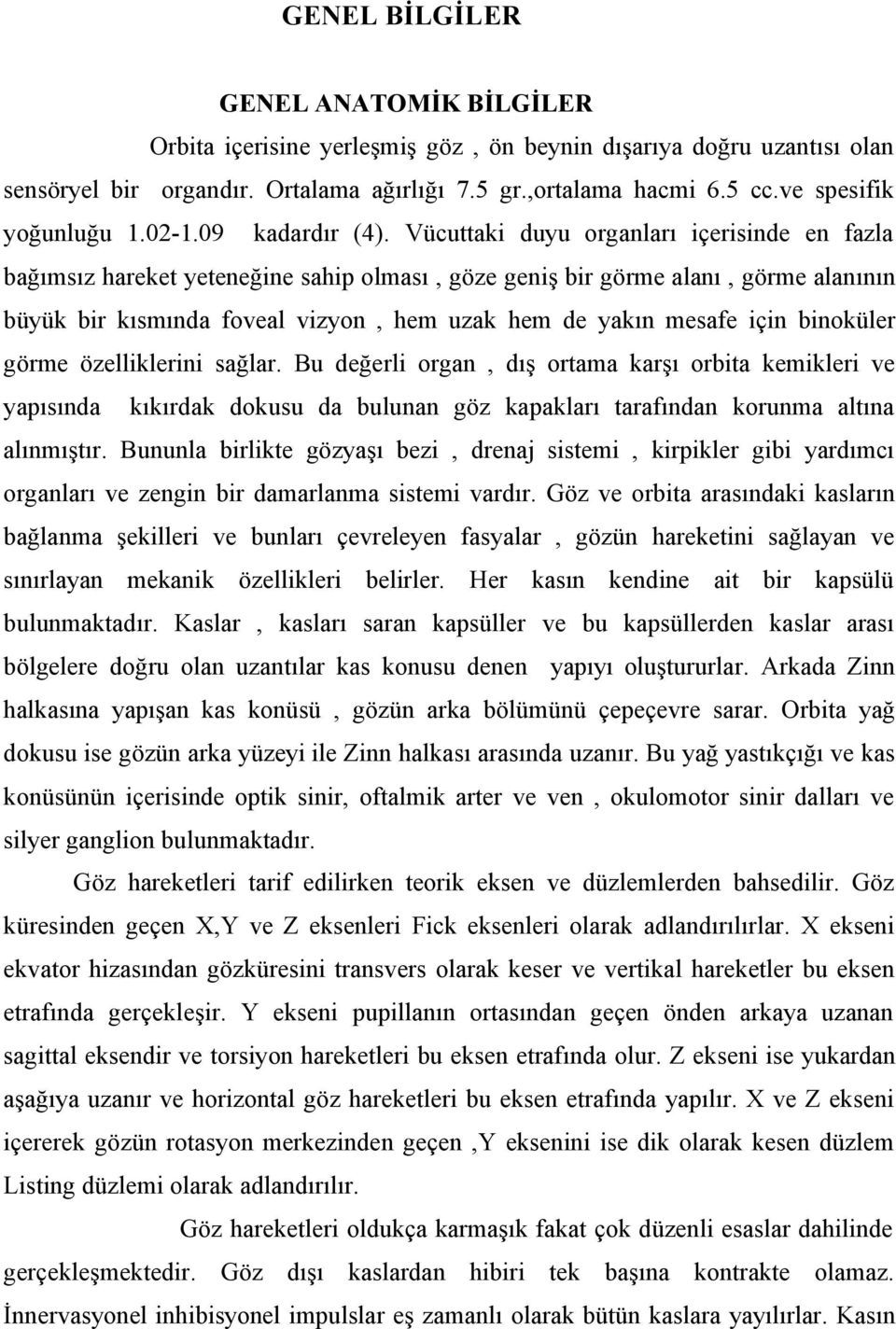 Vücuttaki duyu organları içerisinde en fazla bağımsız hareket yeteneğine sahip olması, göze geniş bir görme alanı, görme alanının büyük bir kısmında foveal vizyon, hem uzak hem de yakın mesafe için