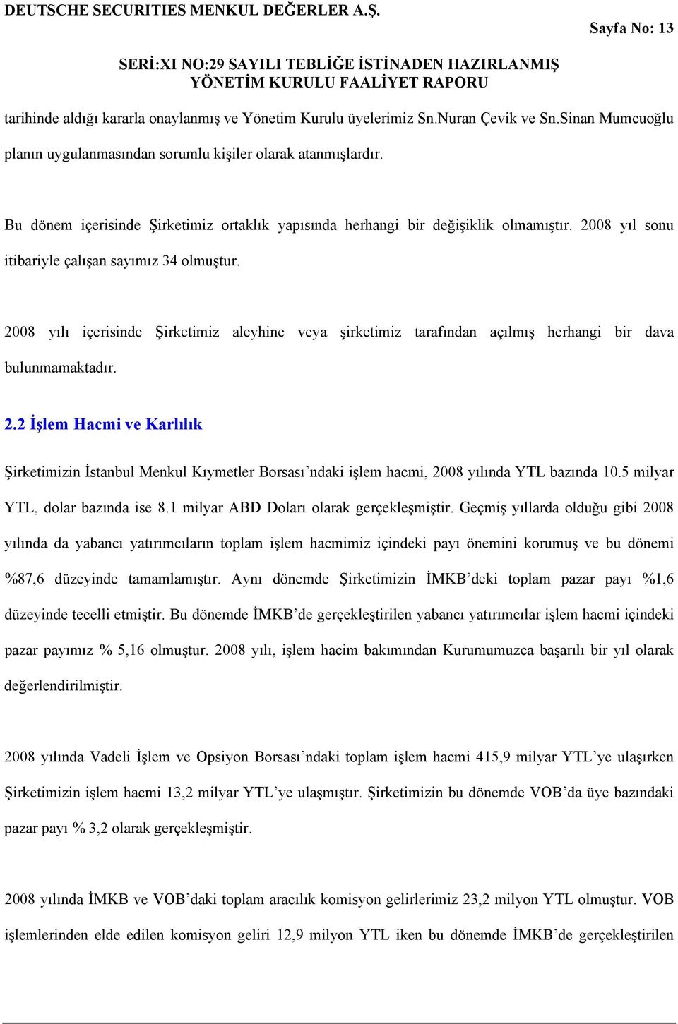 Sinan Mumcuoğlu planın uygulanmasından sorumlu kişiler olarak atanmışlardır. Bu dönem içerisinde Şirketimiz ortaklık yapısında herhangi bir değişiklik olmamıştır.