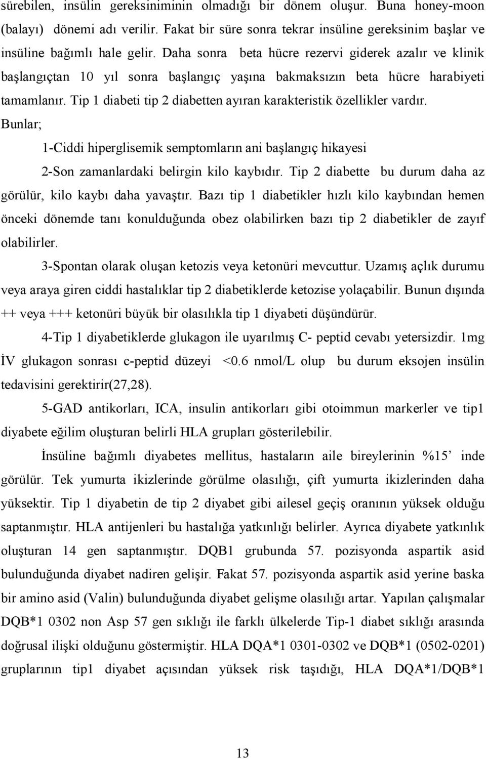 Tip 1 diabeti tip 2 diabetten ay4ran karakteristik özellikler vard4r. Bunlar; 1-Ciddi hiperglisemik semptomlar4n ani ba0lang4ç hikayesi 2-Son zamanlardaki belirgin kilo kayb4d4r.