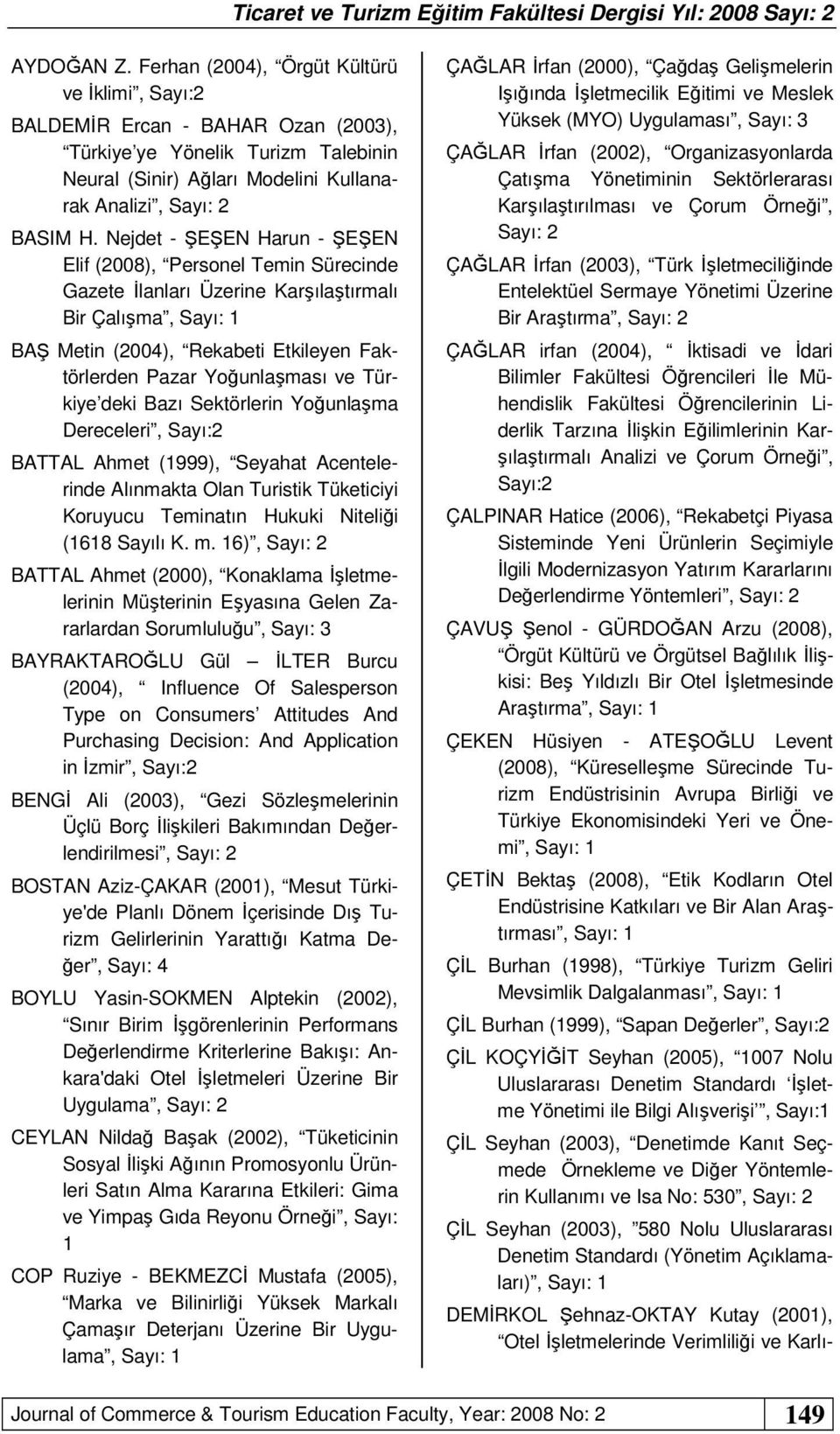 Nejdet - ŞEŞEN Harun - ŞEŞEN Elif (008), Personel Temin Sürecinde Gazete İlanları Üzerine Karşılaştırmalı Bir Çalışma, BAŞ Metin (004), Rekabeti Etkileyen Faktörlerden Pazar Yoğunlaşması ve Türkiye