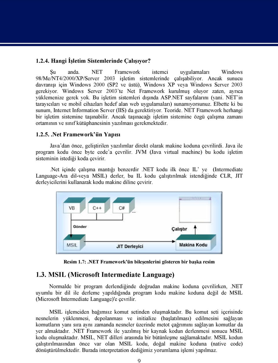 Bu işletim sistemleri dışında ASP.NET sayfalarını (yani. NET in tarayıcıları ve mobil cihazları hedef alan web uygulamaları) sunamıyorsunuz.