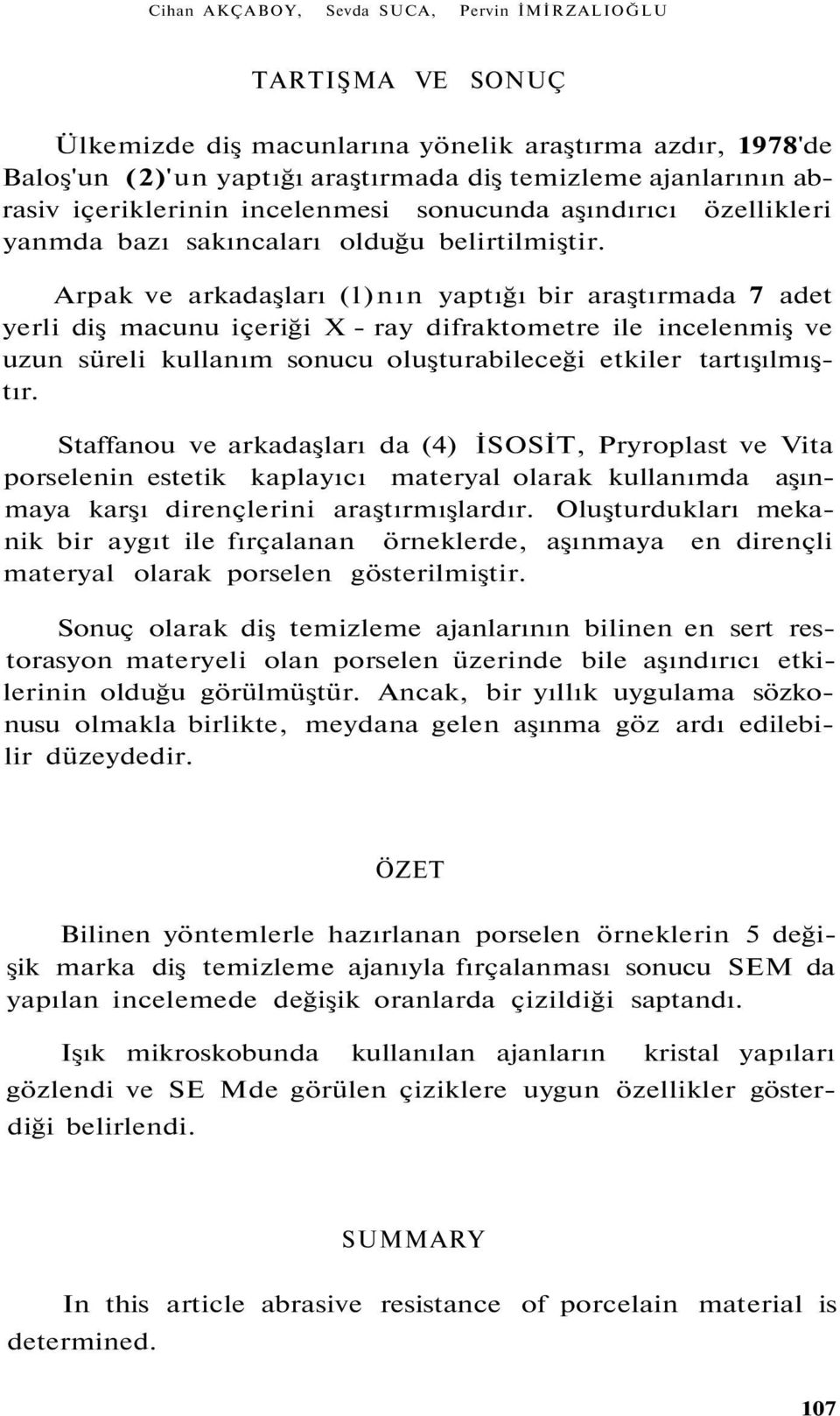 Arpak ve arkadaşları (l)nın yaptığı bir araştırmada 7 adet yerli diş macunu içeriği X - ray difraktometre ile incelenmiş ve uzun süreli kullanım sonucu oluşturabileceği etkiler tartışılmıştır.