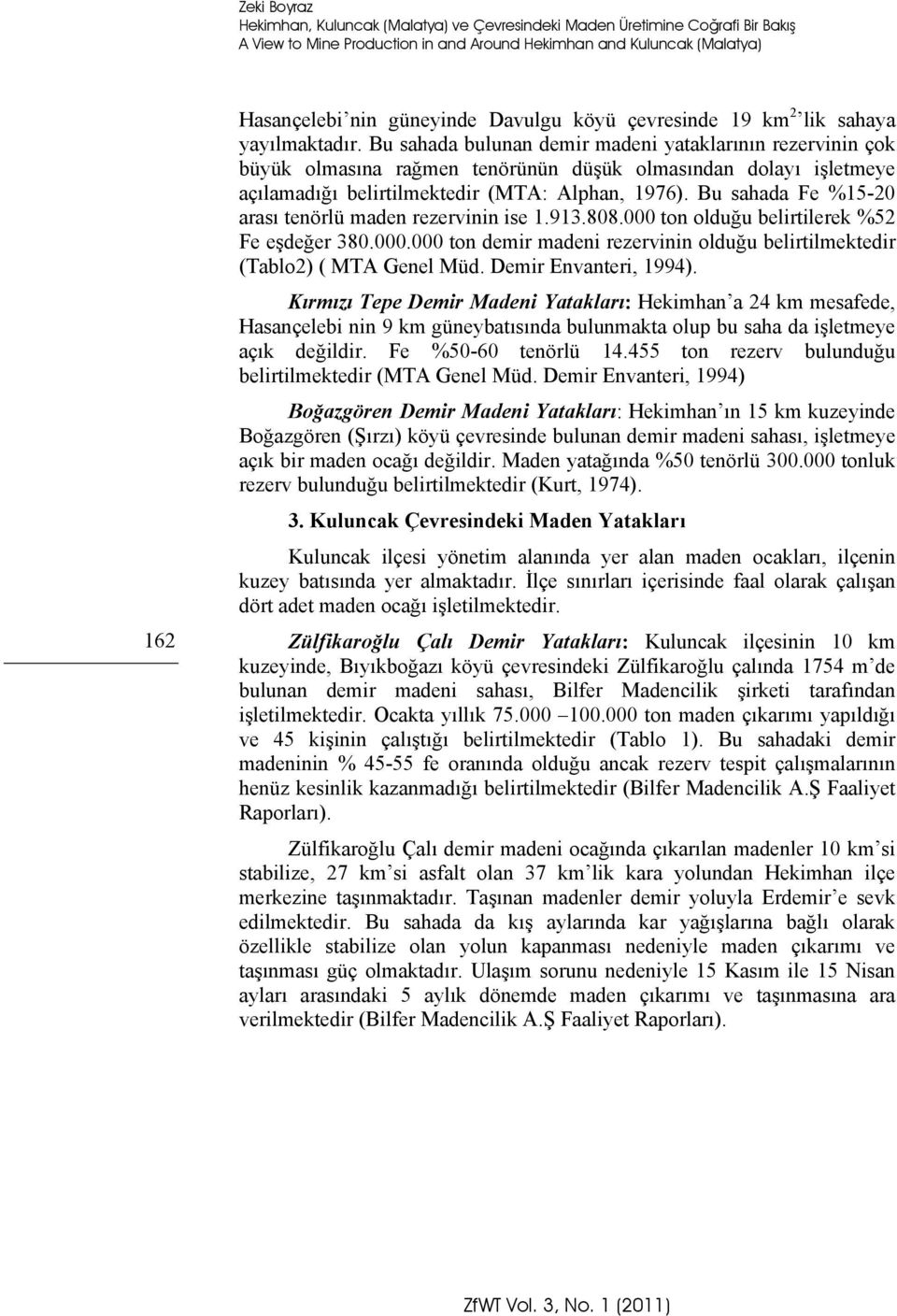 Bu sahada bulunan demir madeni yataklarının rezervinin çok büyük olmasına rağmen tenörünün düşük olmasından dolayı işletmeye açılamadığı belirtilmektedir (MTA: Alphan, 1976).