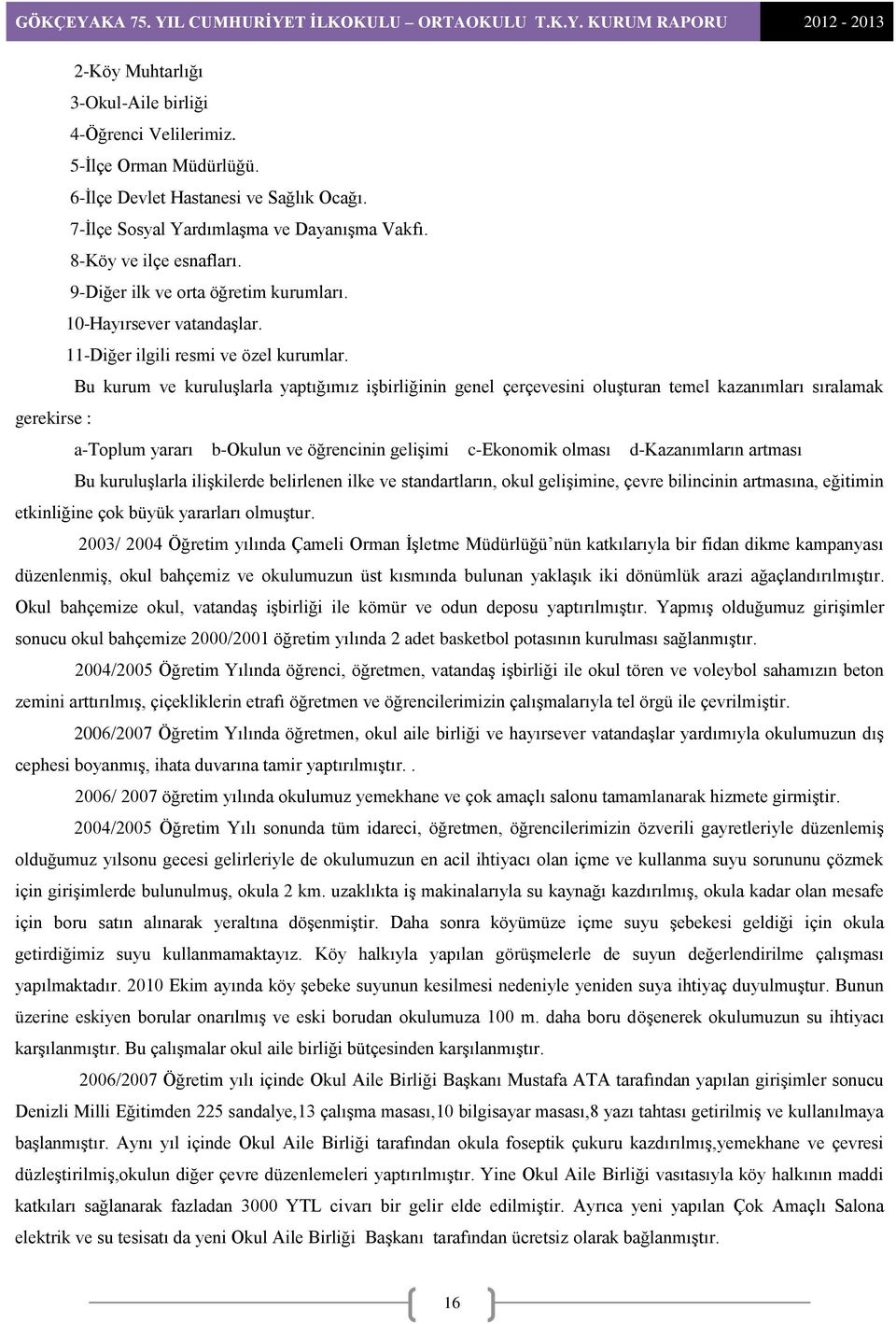 Bu kurum ve kuruluşlarla yaptığımız işbirliğinin genel çerçevesini oluşturan temel kazanımları sıralamak gerekirse : a-toplum yararı b-okulun ve öğrencinin gelişimi c-ekonomik olması d-kazanımların