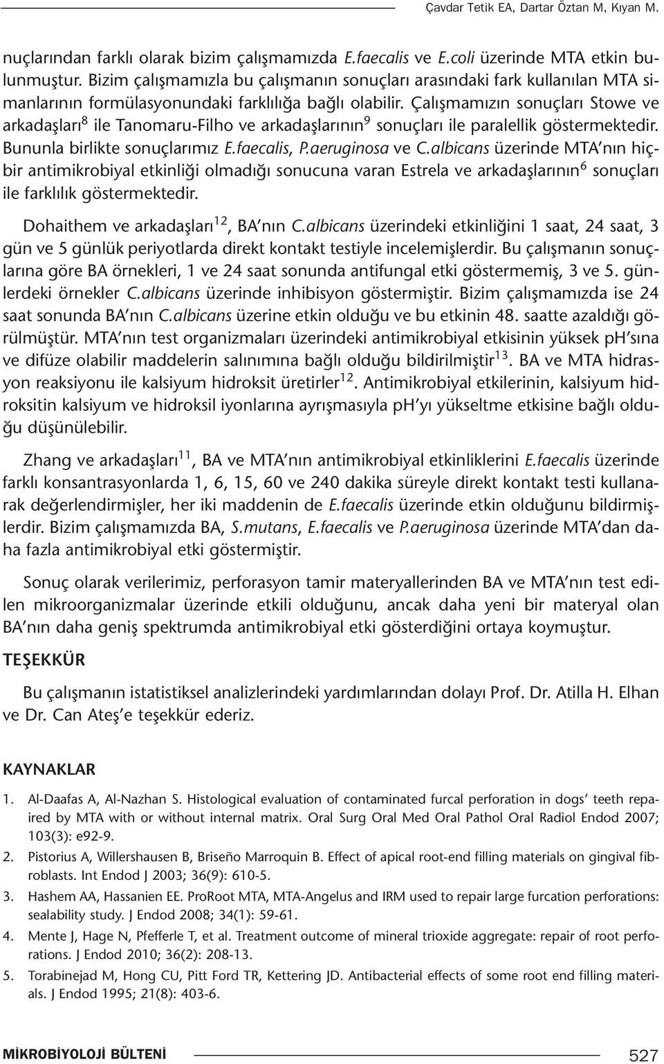 Çalışmamızın sonuçları Stowe ve arkadaşları 8 ile Tanomaru-Filho ve arkadaşlarının 9 sonuçları ile paralellik göstermektedir. Bununla birlikte sonuçlarımız E.faecalis, P.aeruginosa ve C.