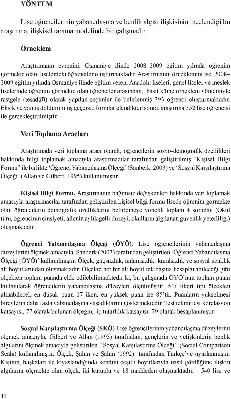 Araştırmanın örneklemini ise, 2008 2009 eğitim yılında Osmaniye ilinde eğitim veren, Anadolu liseleri, genel liseler ve meslek liselerinde öğrenim görmekte olan öğrenciler arasından, basit küme