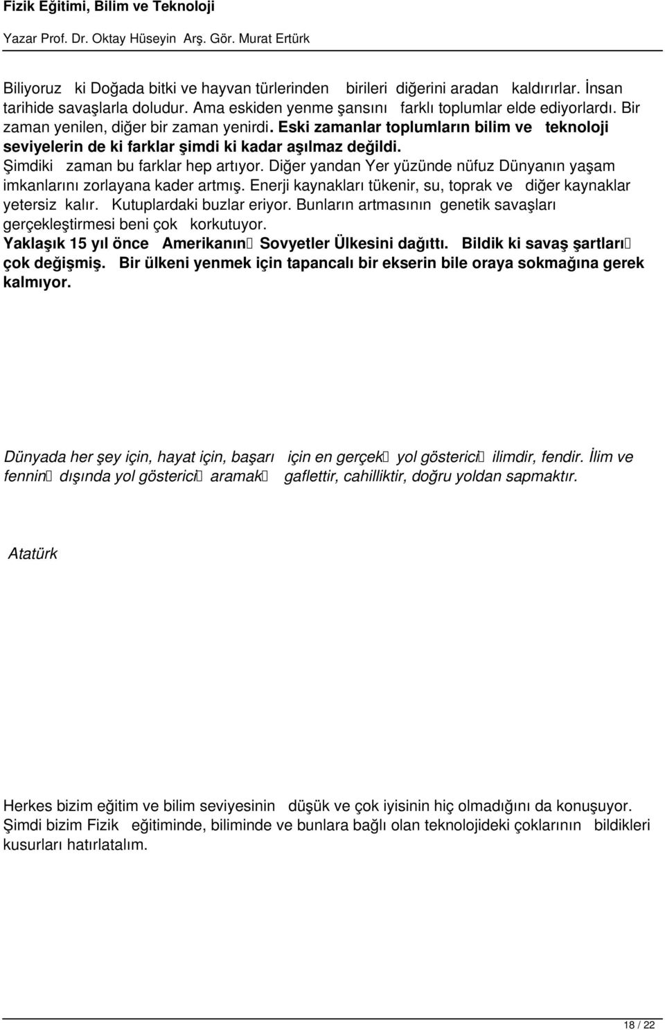 Diğer yandan Yer yüzünde nüfuz Dünyanın yaşam imkanlarını zorlayana kader artmış. Enerji kaynakları tükenir, su, toprak ve diğer kaynaklar yetersiz kalır. Kutuplardaki buzlar eriyor.