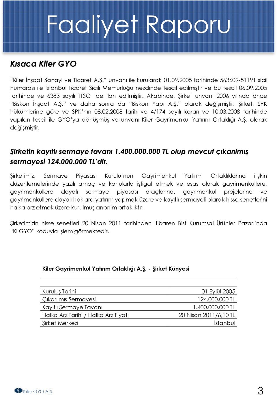 Akabinde, Şirket unvanı 2006 yılında önce Biskon İnşaat A.Ş. ve daha sonra da Biskon Yapı A.Ş. olarak değişmiştir. Şirket, SPK hükümlerine göre ve SPK nın 08.02.