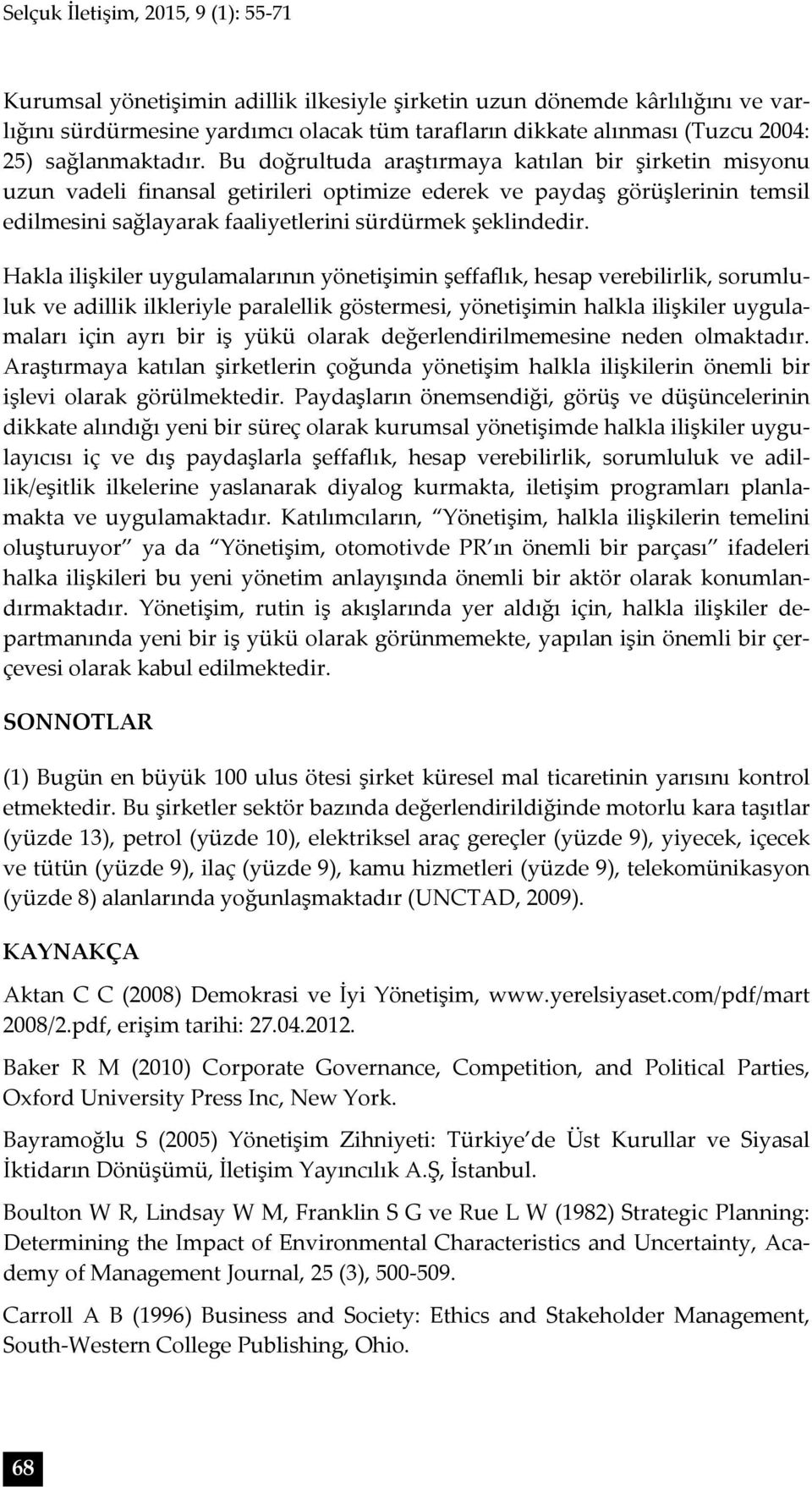 Bu doğrultuda araştırmaya katılan bir şirketin misyonu uzun vadeli finansal getirileri optimize ederek ve paydaş görüşlerinin temsil edilmesini sağlayarak faaliyetlerini sürdürmek şeklindedir.