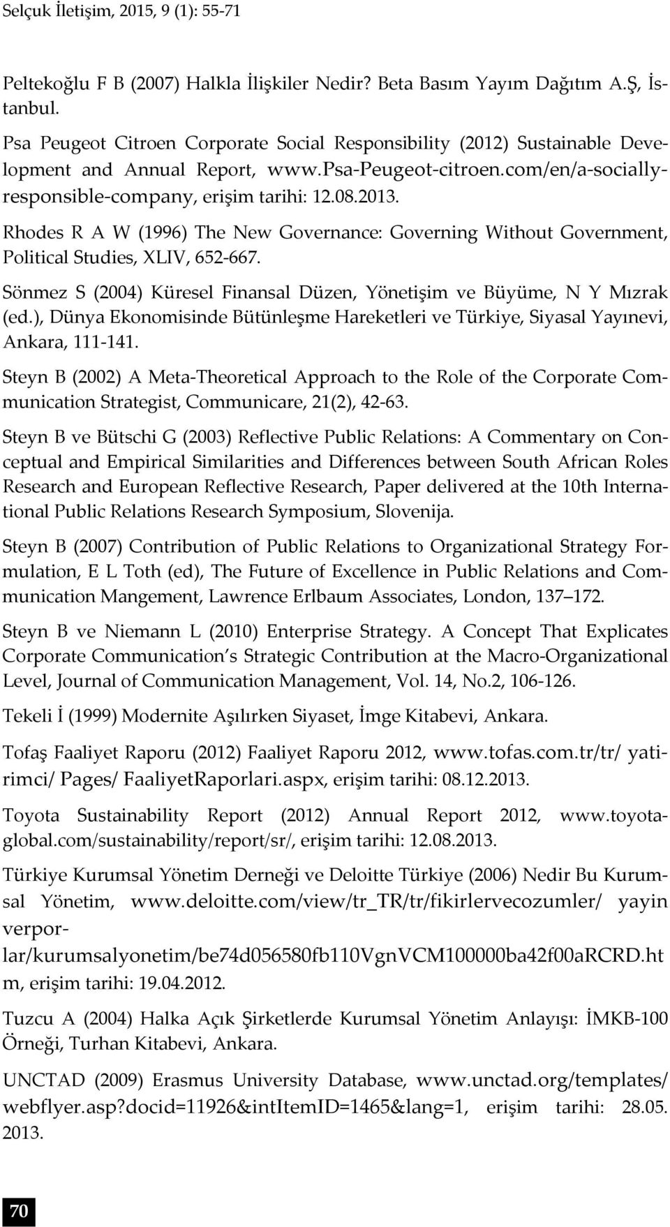 Rhodes R A W (1996) The New Governance: Governing Without Government, Political Studies, XLIV, 652-667. Sönmez S (2004) Küresel Finansal Düzen, Yönetişim ve Büyüme, N Y Mızrak (ed.