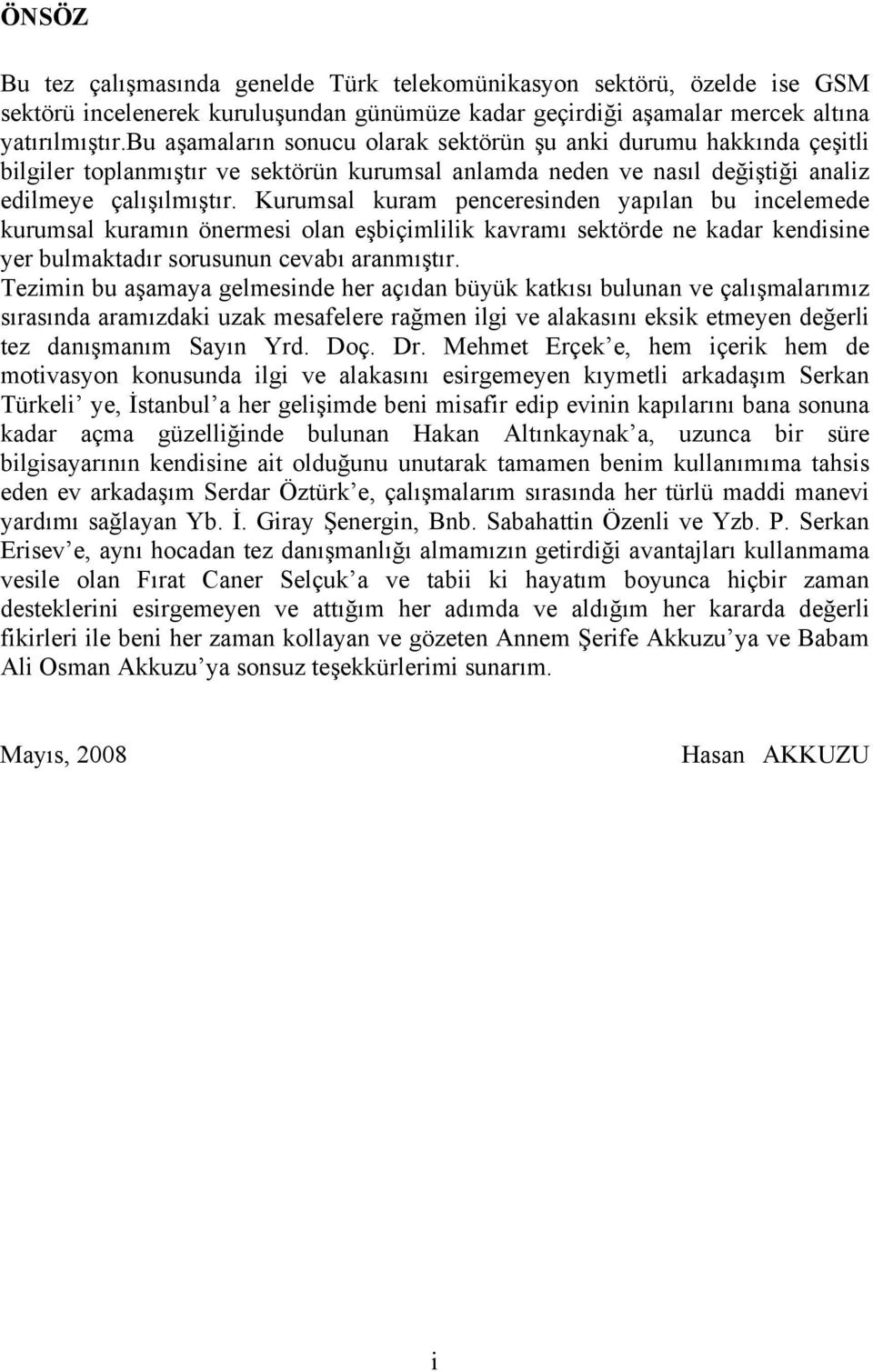 Kurumsal kuram penceresinden yapılan bu incelemede kurumsal kuramın önermesi olan eşbiçimlilik kavramı sektörde ne kadar kendisine yer bulmaktadır sorusunun cevabı aranmıştır.