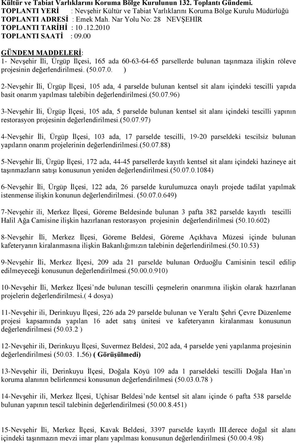 00 GÜNDEM MADDELERİ: 1- Nevşehir İli, Ürgüp İlçesi, 165 ada 60-63-64-65 parsellerde bulunan taşınmaza ilişkin röleve projesinin değerlendirilmesi. (50.07.0. ) 2-Nevşehir İli, Ürgüp İlçesi, 105 ada, 4 parselde bulunan kentsel sit alanı içindeki tescilli yapıda basit onarım yapılması talebibin değerlendirilmesi.