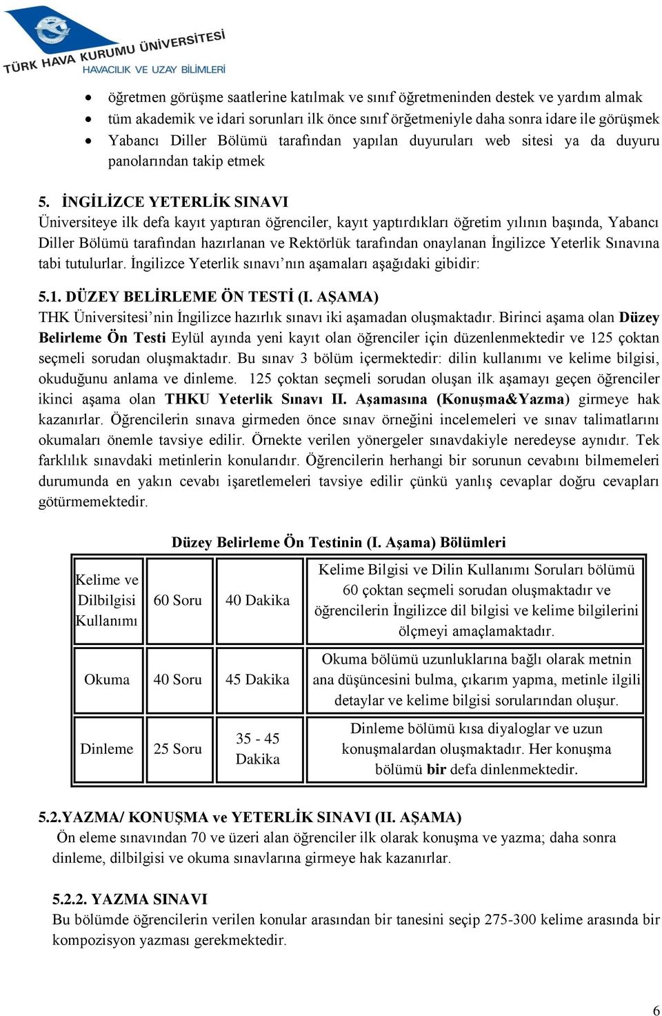 İNGİLİZCE YETERLİK SINAVI Üniversiteye ilk defa kayıt yaptıran öğrenciler, kayıt yaptırdıkları öğretim yılının başında, Yabancı Diller Bölümü tarafından hazırlanan ve Rektörlük tarafından onaylanan