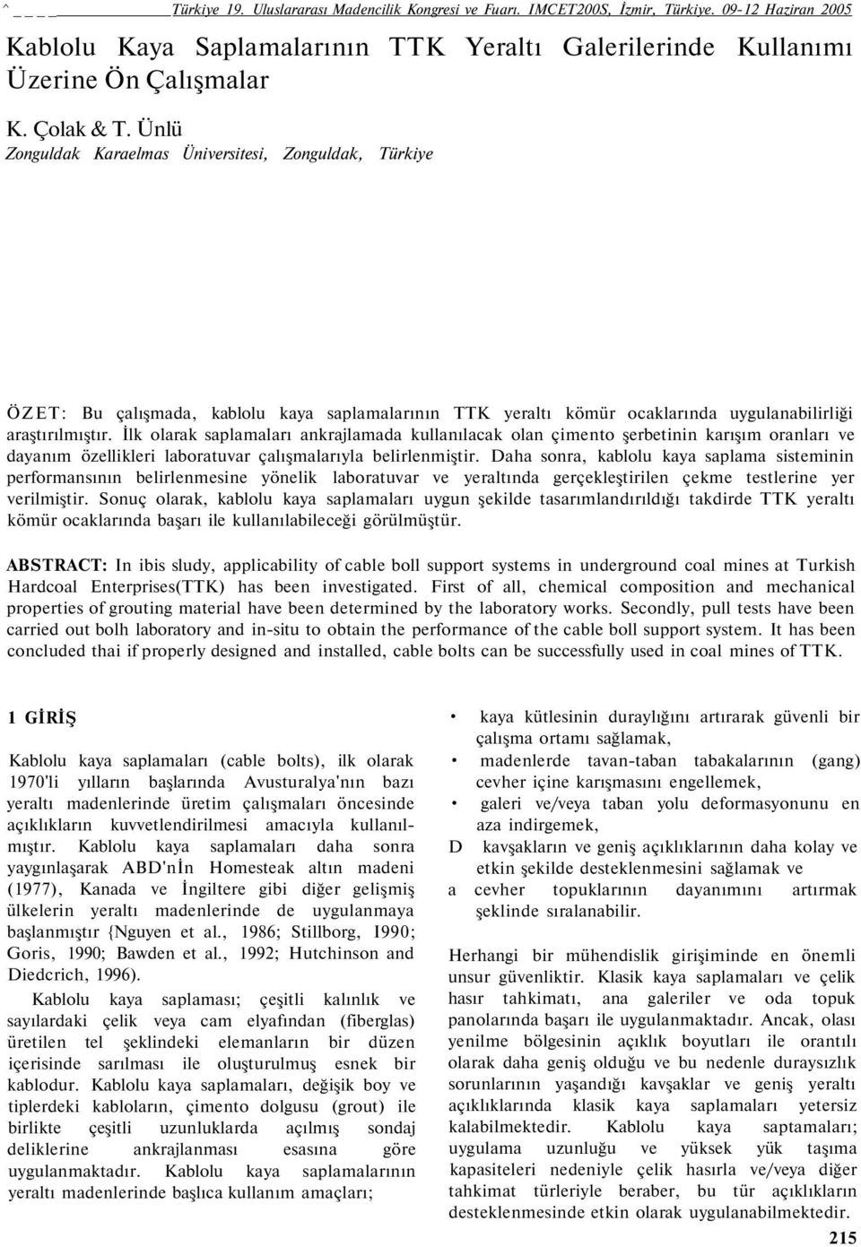 İlk olarak saplamaları ankrajlamada kullanılacak olan çimento şerbetinin karışım oranları ve dayanım özellikleri laboratuvar çalışmalarıyla belirlenmiştir.