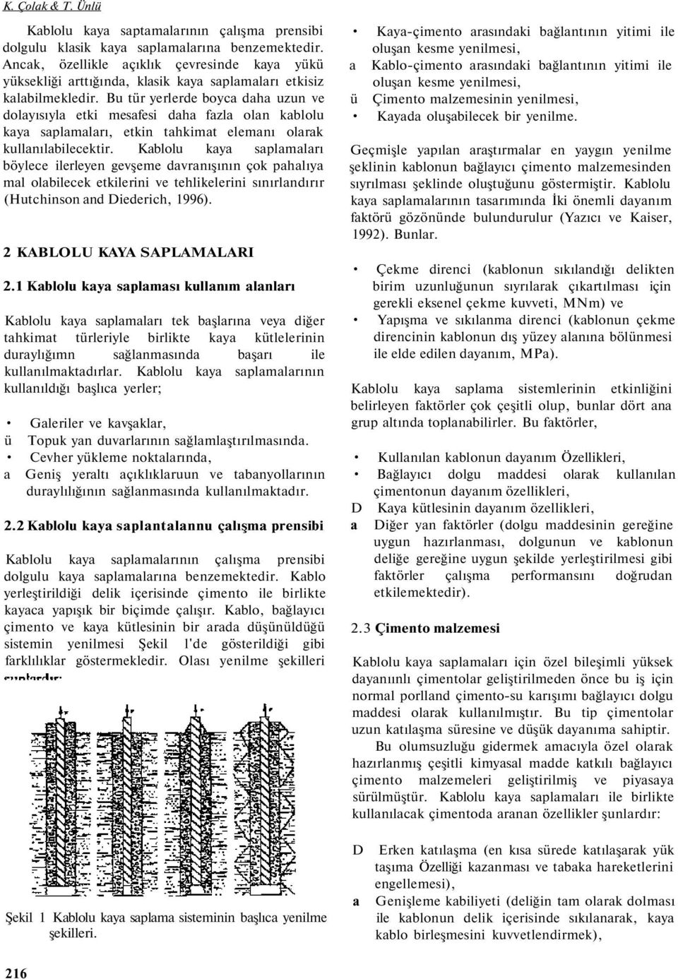 Bu tür yerlerde boyca daha uzun ve dolayısıyla etki mesafesi daha fazla olan kablolu kaya saplamaları, etkin tahkimat elemanı olarak kullanılabilecektir.