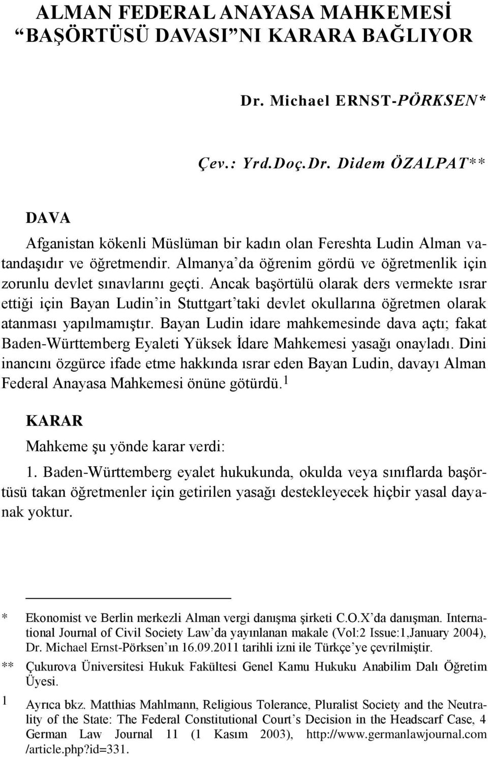 Ancak başörtülü olarak ders vermekte ısrar ettiği için Bayan Ludin in Stuttgart taki devlet okullarına öğretmen olarak atanması yapılmamıştır.