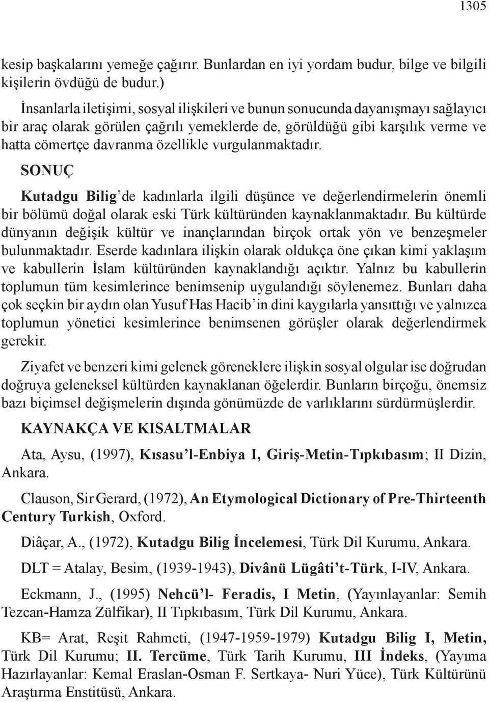 vurgulanmaktadır. SONUÇ Kutadgu Bilig de kadınlarla ilgili düşünce ve değerlendirmelerin önemli bir bölümü doğal olarak eski Türk kültüründen kaynaklanmaktadır.