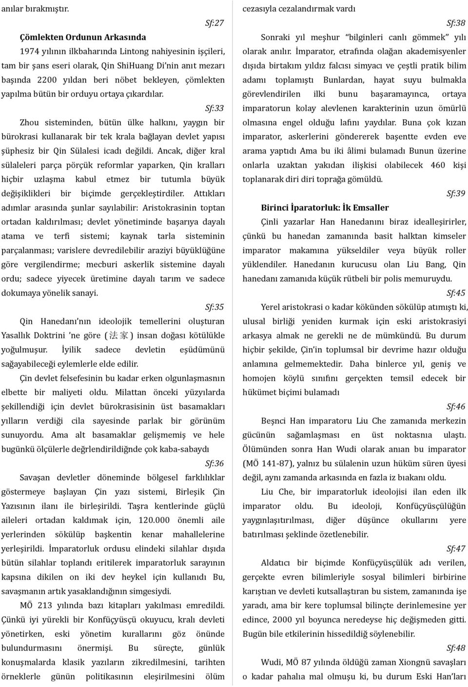 yapılma bütün bir orduyu ortaya çıkardılar. Sf:33 Zhou sisteminden, bütün ülke halkını, yaygın bir bürokrasi kullanarak bir tek krala bağlayan devlet yapısı şüphesiz bir Qin Sülalesi icadı değildi.