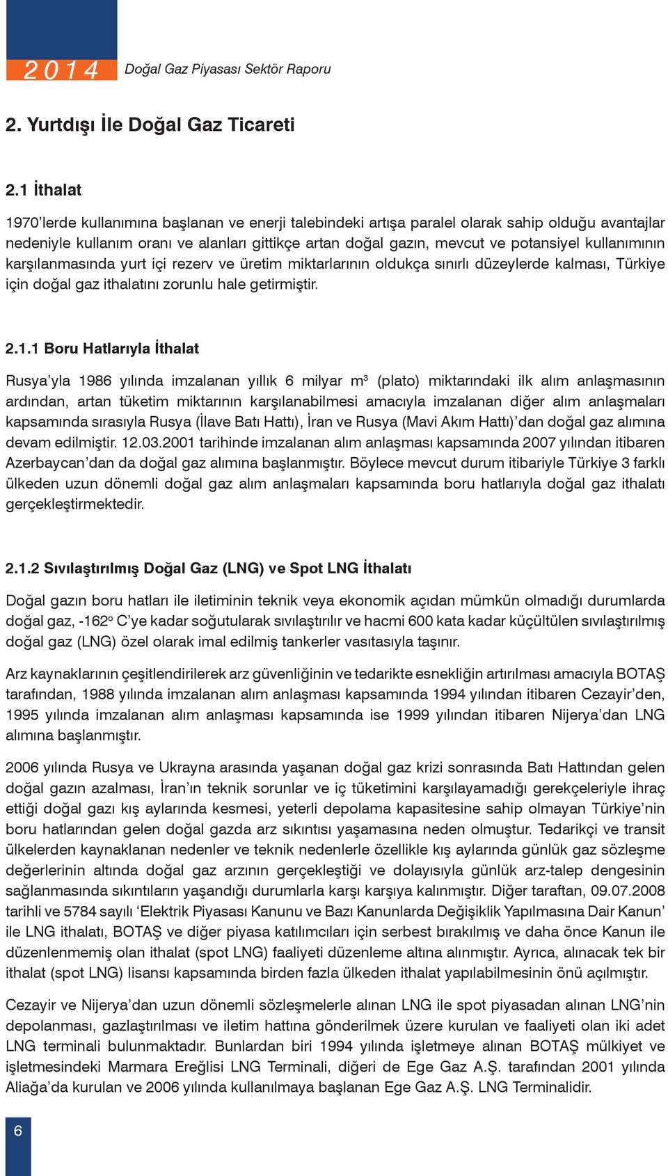 kullanımının karşılanmasında yurt içi rezerv ve üretim miktarlarının oldukça sınırlı düzeylerde kalması, Türkiye için doğal gaz ithalatını zorunlu hale getirmiştir. 2.1.