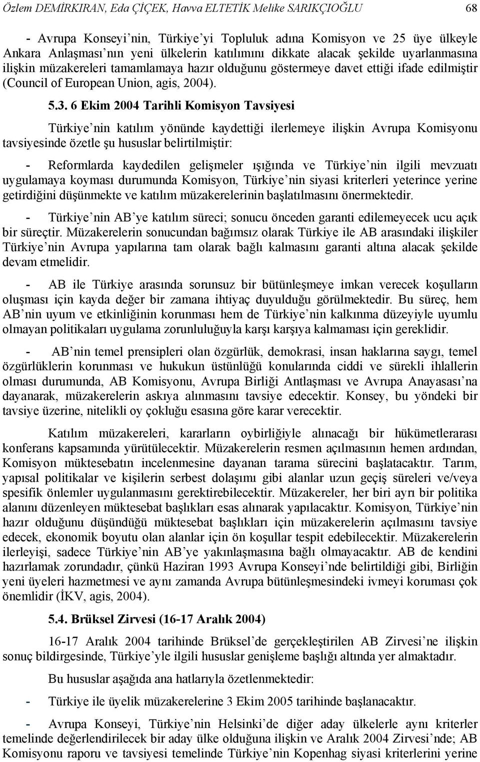 6 Ekim 2004 Tarihli Komisyon Tavsiyesi Türkiye nin katılım yönünde kaydettiği ilerlemeye ilişkin Avrupa Komisyonu tavsiyesinde özetle şu hususlar belirtilmiştir: - Reformlarda kaydedilen gelişmeler