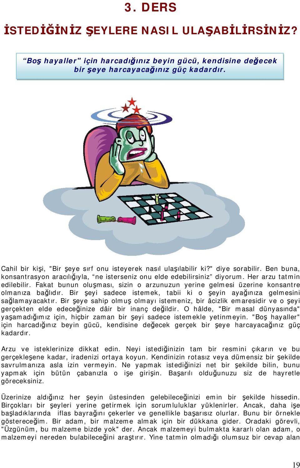 Fakat bunun oluşması, sizin o arzunuzun yerine gelmesi üzerine konsantre olmanıza bağlıdır. Bir şeyi sadece istemek, tabii ki o şeyin ayağınıza gelmesini sağlamayacaktır.