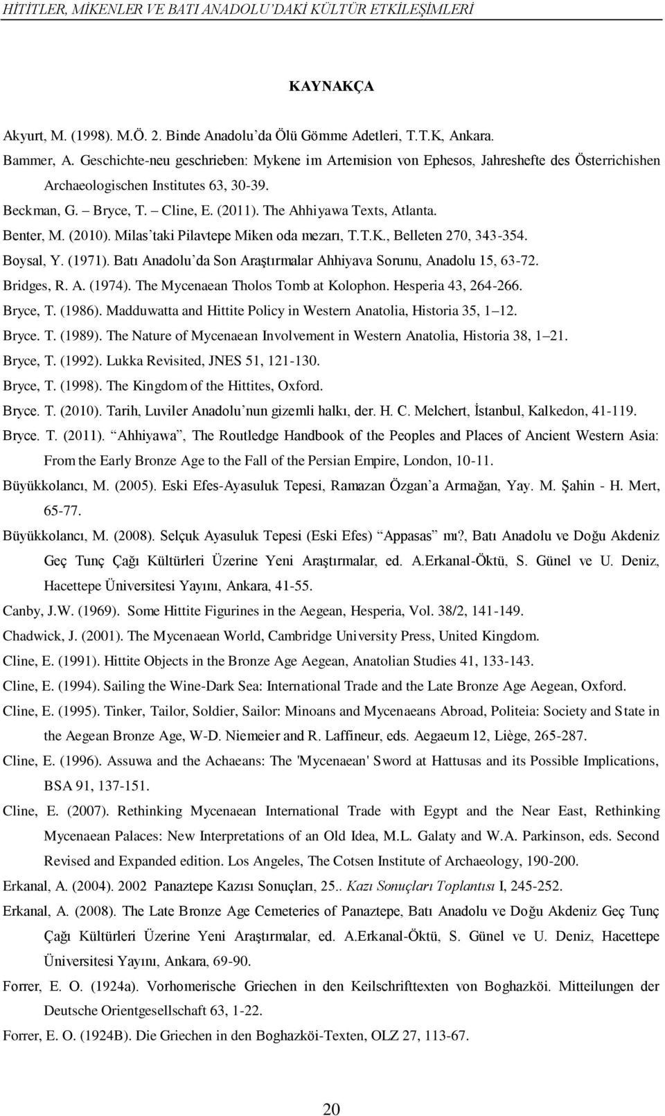 Benter, M. (2010). Milas taki Pilavtepe Miken oda mezarı, T.T.K., Belleten 270, 343-354. Boysal, Y. (1971). Batı Anadolu da Son Araştırmalar Ahhiyava Sorunu, Anadolu 15, 63-72. Bridges, R. A. (1974).