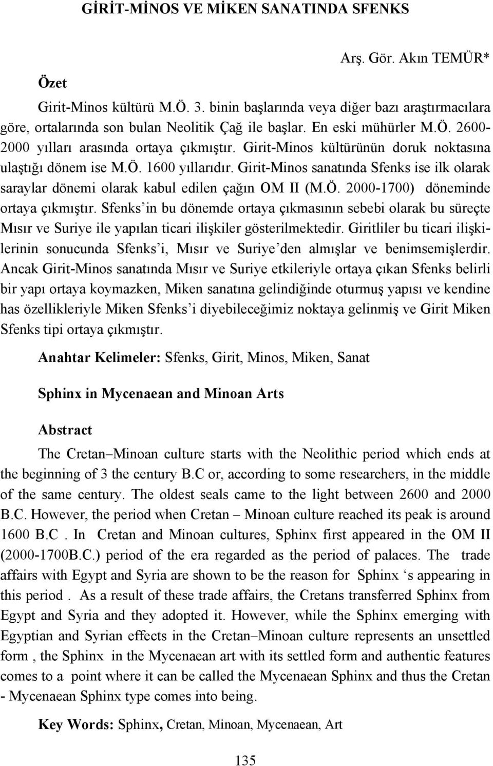Girit-Minos sanatında Sfenks ise ilk olarak saraylar dönemi olarak kabul edilen çağın OM II (M.Ö. 2000-1700) döneminde ortaya çıkmıştır.