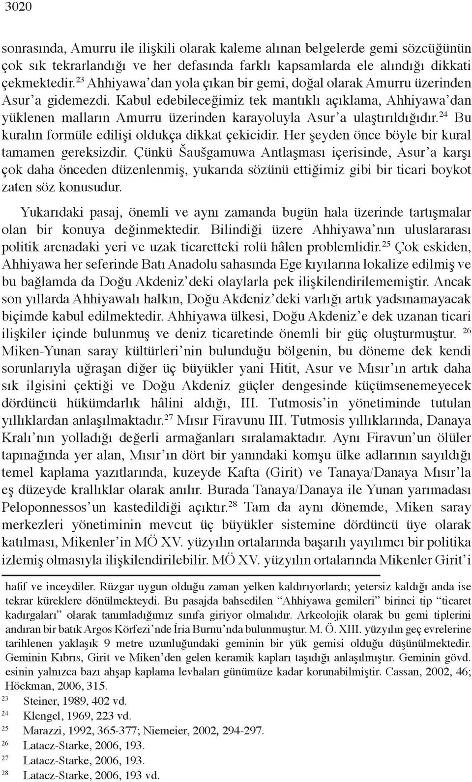 Kabul edebileceğimiz tek mantıklı açıklama, Ahhiyawa dan yüklenen malların Amurru üzerinden karayoluyla Asur a ulaştırıldığıdır. 24 Bu kuralın formüle edilişi oldukça dikkat çekicidir.