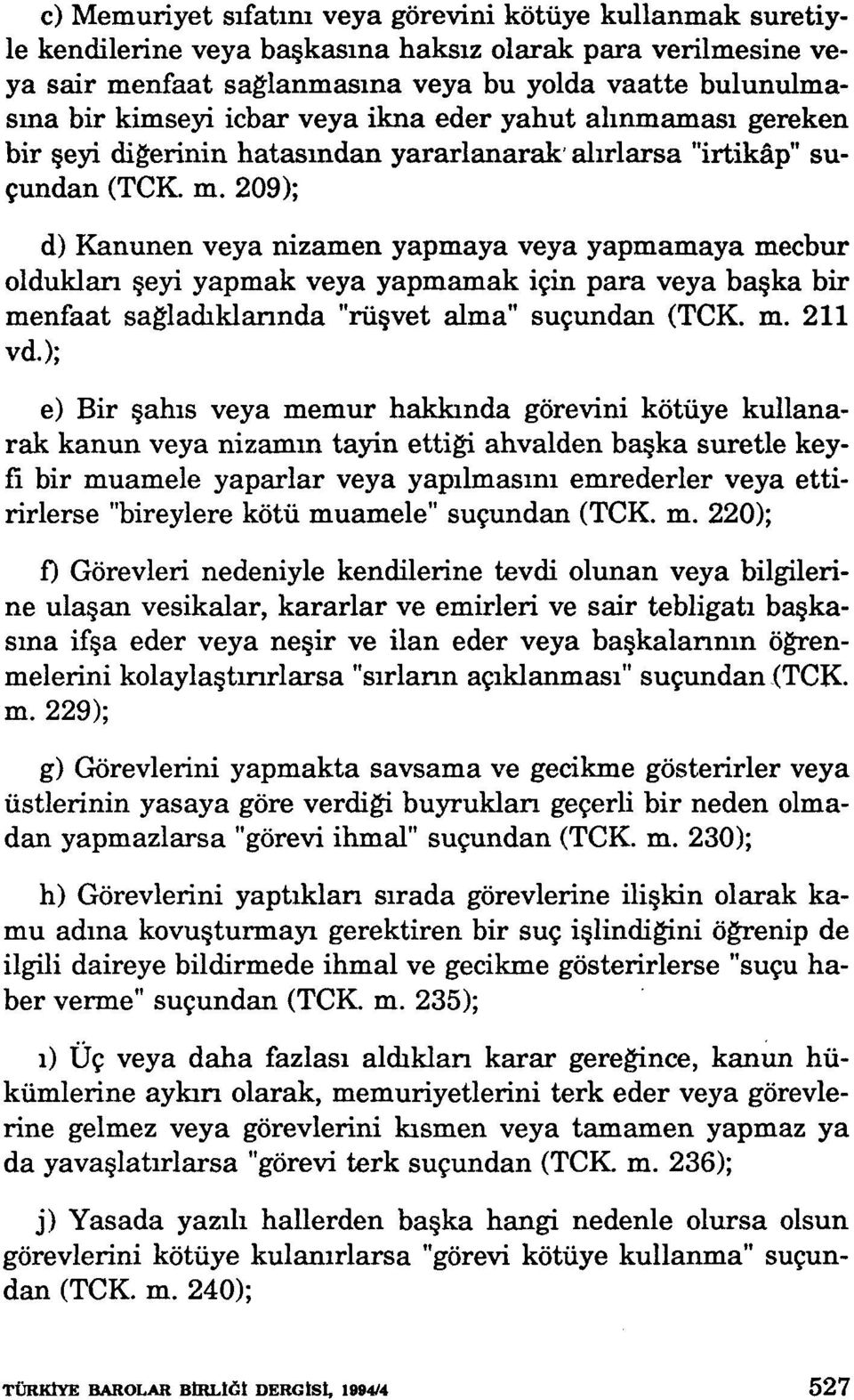 209 ); d) Kanunen veya nizamen yapmaya veya yapmamaya mecbur oldukları şeyi yapmak veya yapmamak için para veya başka bir menfaat sag-ladıklarında "rüşvet alma" suçundan (TCK. m. 211 vd.