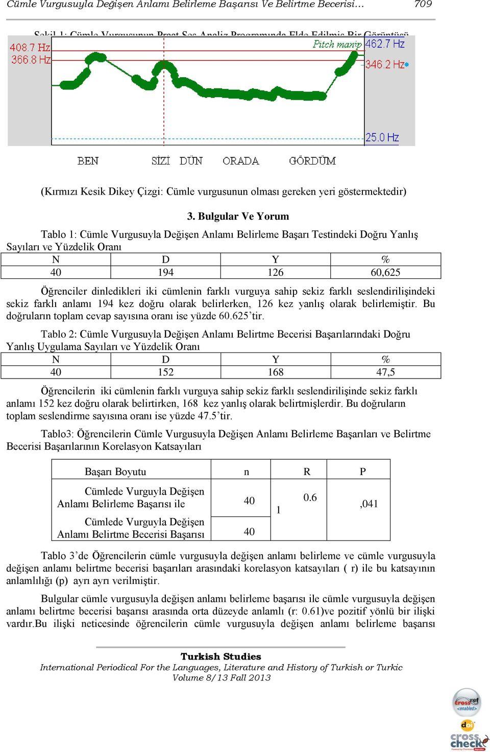 Bulgular Ve Yorum Tablo 1: Cümle Vurgusuyla DeğiĢen Anlamı Belirleme BaĢarı Testindeki Doğru YanlıĢ Sayıları ve Yüzdelik Oranı N D Y % 40 194 126 60,625 Öğrenciler dinledikleri iki cümlenin farklı