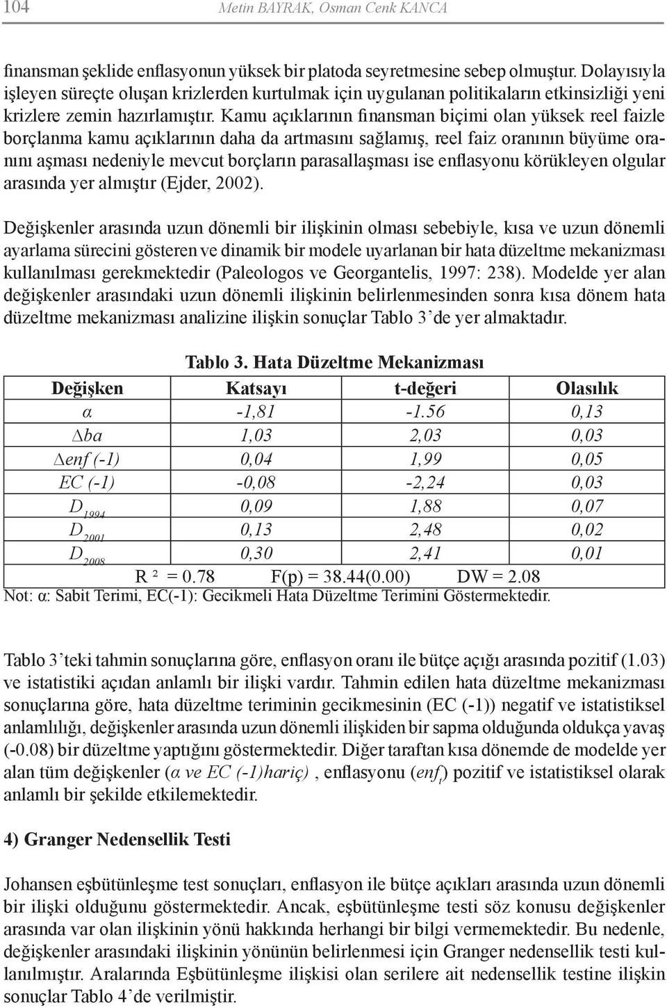 Kamu açıklarının finansman biçimi olan yüksek reel faizle borçlanma kamu açıklarının daha da artmasını sağlamış, reel faiz oranının büyüme oranını aşması nedeniyle mevcut borçların parasallaşması ise