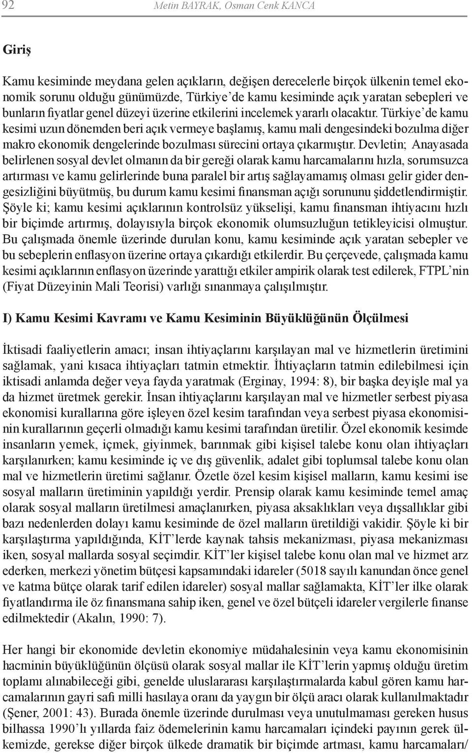 Türkiye de kamu kesimi uzun dönemden beri açık vermeye başlamış, kamu mali dengesindeki bozulma diğer makro ekonomik dengelerinde bozulması sürecini ortaya çıkarmıştır.