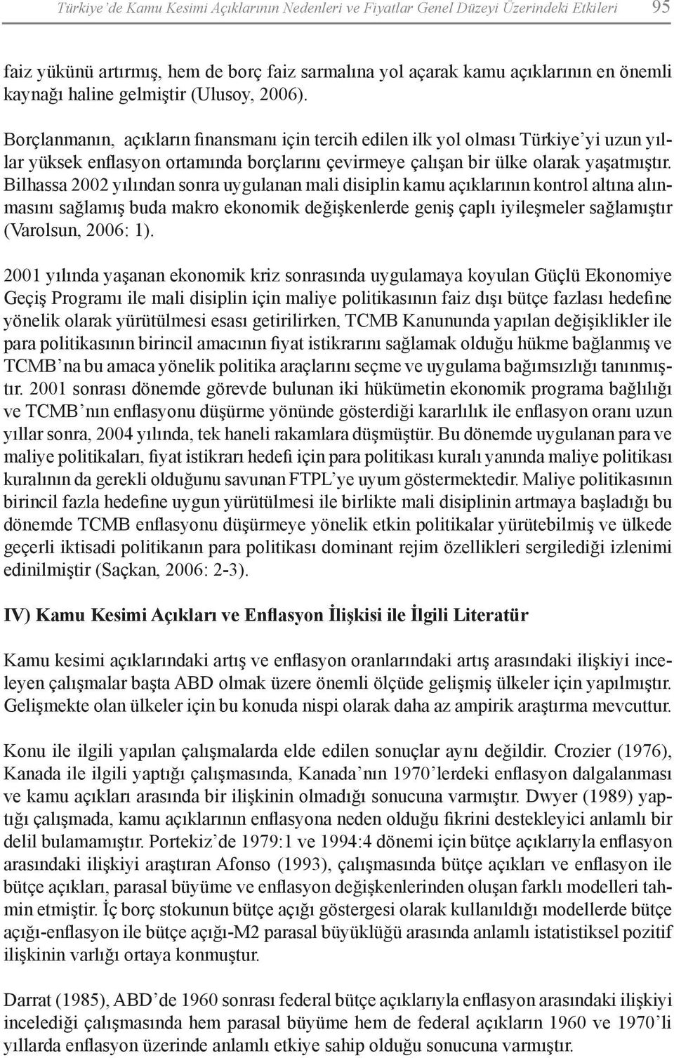 Borçlanmanın, açıkların finansmanı için tercih edilen ilk yol olması Türkiye yi uzun yıllar yüksek enflasyon ortamında borçlarını çevirmeye çalışan bir ülke olarak yaşatmıştır.