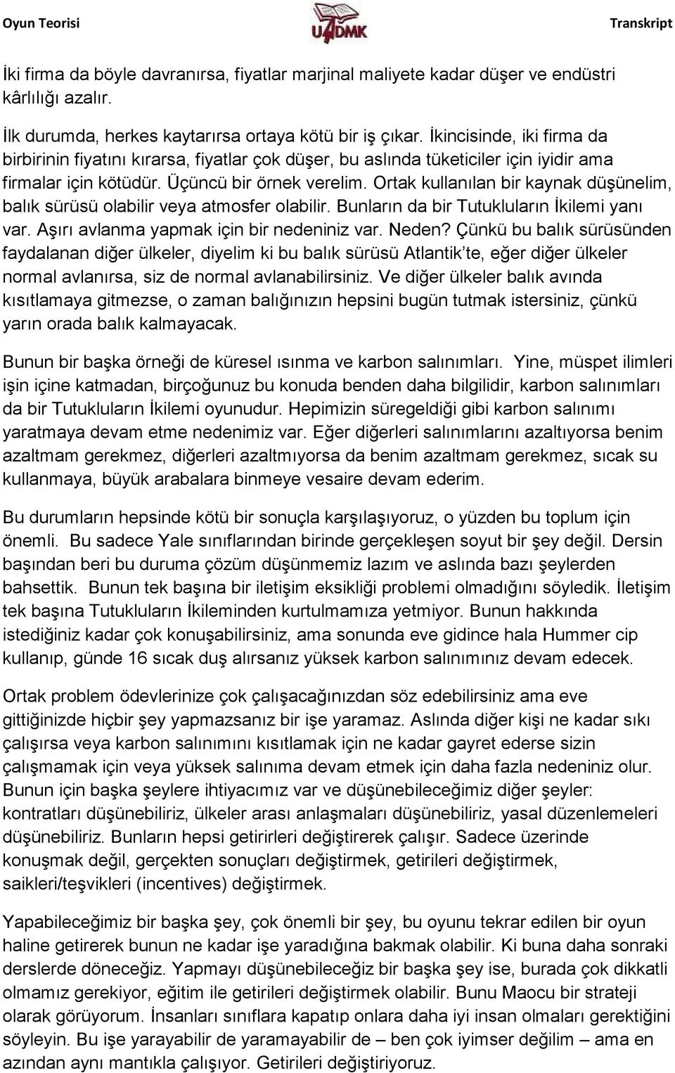 Ortak kullanılan bir kaynak düşünelim, balık sürüsü olabilir veya atmosfer olabilir. Bunların da bir Tutukluların İkilemi yanı var. Aşırı avlanma yapmak için bir nedeniniz var. Neden?