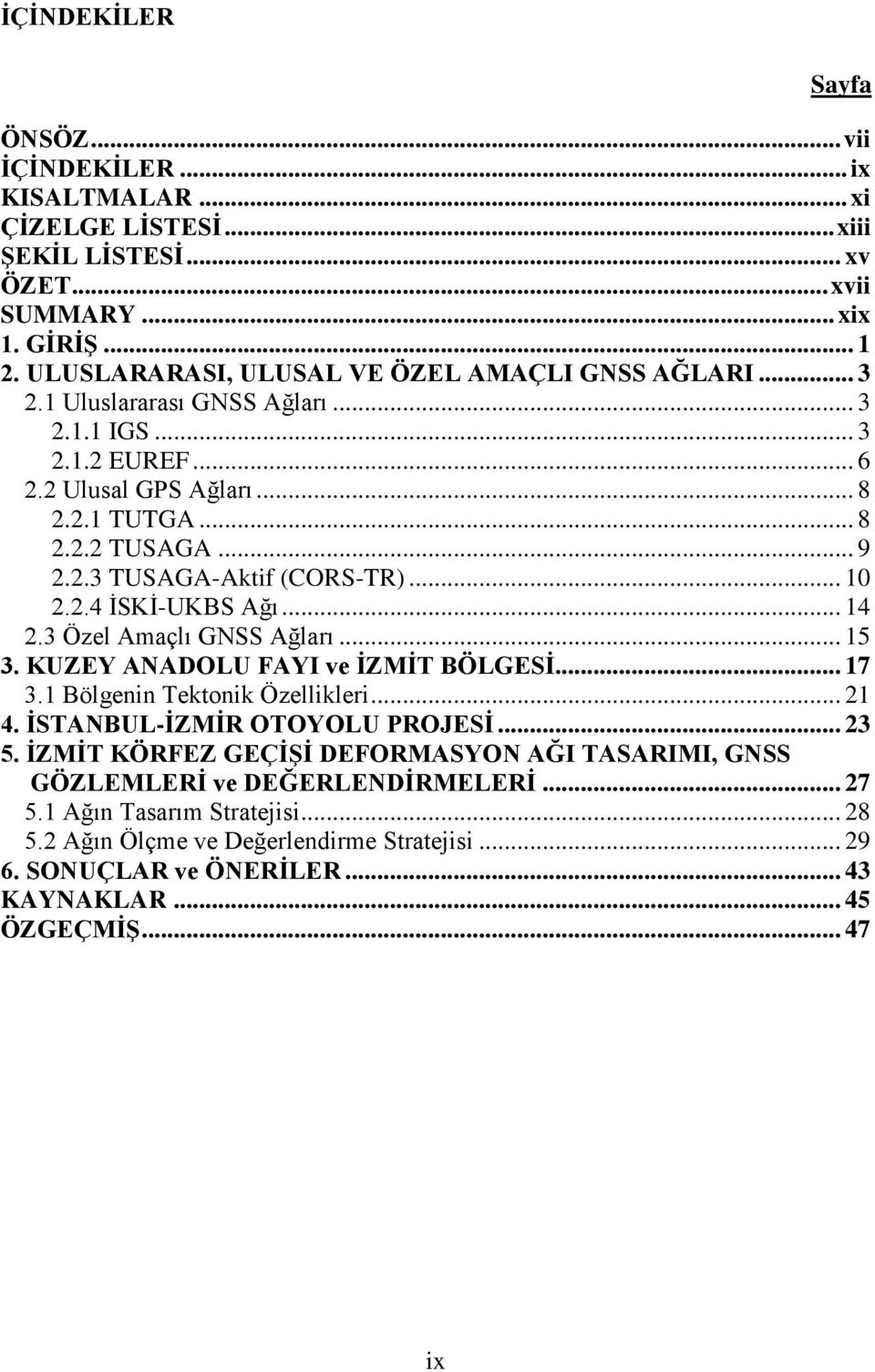 .. 10 2.2.4 ĠSKĠ-UKBS Ağı... 14 2.3 Özel Amaçlı GNSS Ağları... 15 3. KUZEY ANADOLU FAYI ve ĠZMĠT BÖLGESĠ... 17 3.1 Bölgenin Tektonik Özellikleri... 21 4. ĠSTANBUL-ĠZMĠR OTOYOLU PROJESĠ... 23 5.