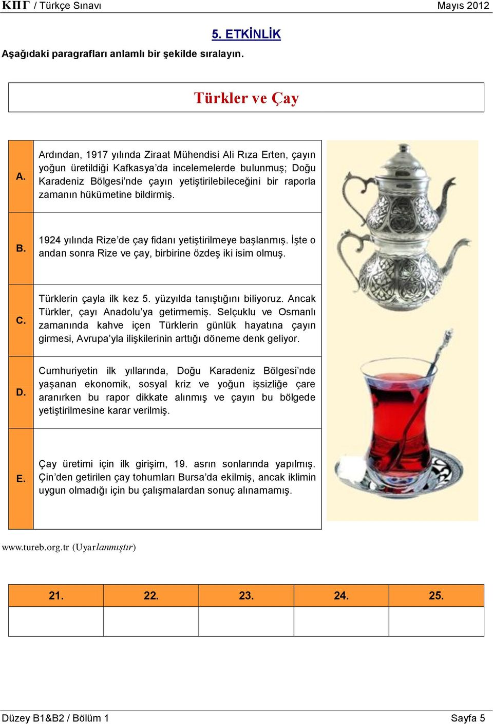 hükümetine bildirmiş. B. 1924 yılında Rize de çay fidanı yetiştirilmeye başlanmış. İşte o andan sonra Rize ve çay, birbirine özdeş iki isim olmuş. C. Türklerin çayla ilk kez 5.