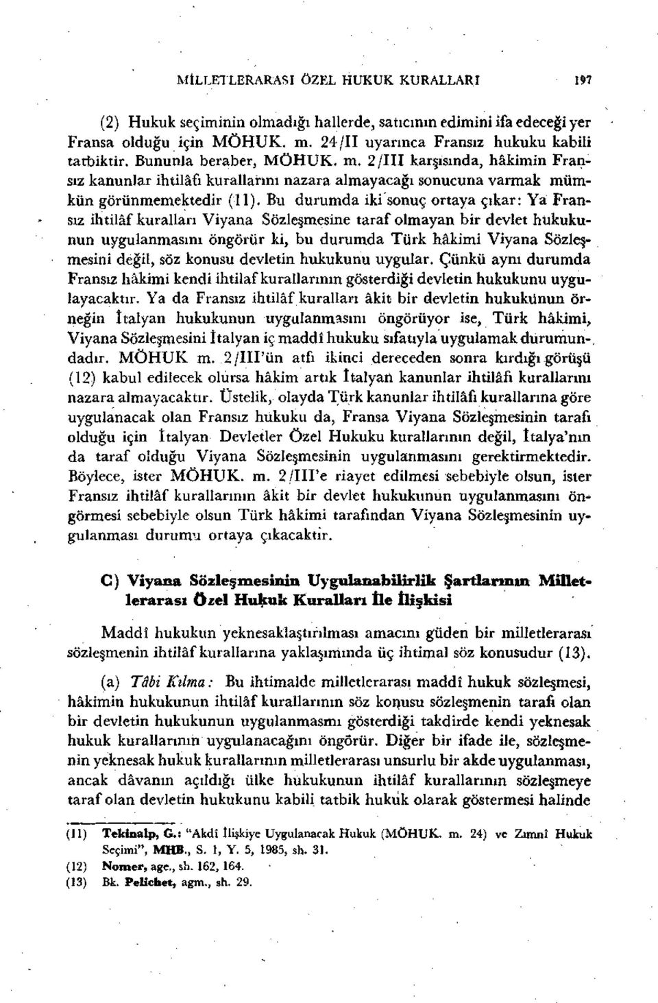 Bu durumda iki sonuç ortaya çıkar: Ya Fransız ihtilâf kuralları Viyana Sözleşmesine taraf olmayan bir devlet hukukunun uygulanmasını öngörür ki, bu durumda Türk hâkimi Viyana Sözleşmesini değil, söz