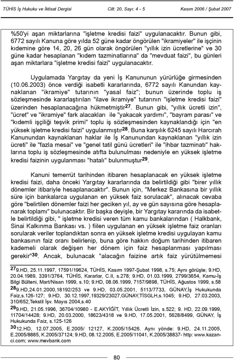 tazminatlarýna" da "mevduat faizi", bu günleri aþan miktarlara "iþletme kredisi faizi" uygulanacaktýr. Uygulamada Yargýtay da yeni Ýþ Kanununun yürürlüðe girmesinden (10.06.