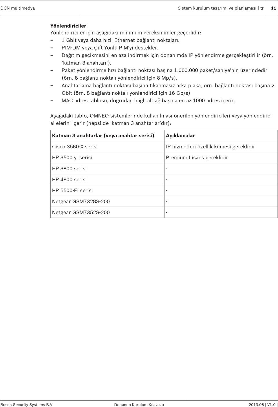 000.000 paket/saniye'nin üzerindedir (örn. 8 bağlantı noktalı yönlendirici için 8 Mp/s). Anahtarlama bağlantı noktası başına tıkanmasız arka plaka, örn. bağlantı noktası başına 2 Gbit (örn.