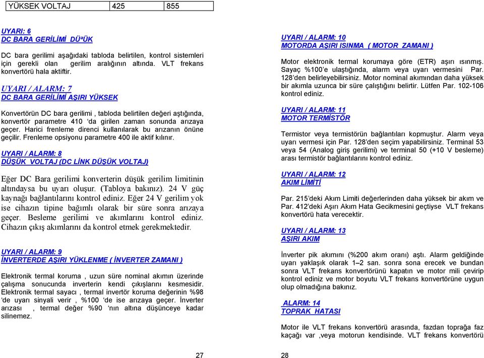 UYARI / ALARM: 7 DC BARA GERİLİMİ AŞIRI YÜKSEK Konvertörün DC bara gerilimi, tabloda belirtilen değeri aştığında, konvertör parametre 410 da girilen zaman sonunda arızaya geçer.
