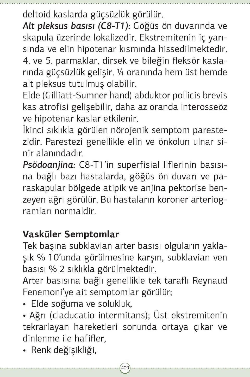 Elde (Gilliatt-Sumner hand) abduktor pollicis brevis kas atrofisi gelişebilir, daha az oranda interosseöz ve hipotenar kaslar etkilenir. İkinci sıklıkla görülen nörojenik semptom parestezidir.