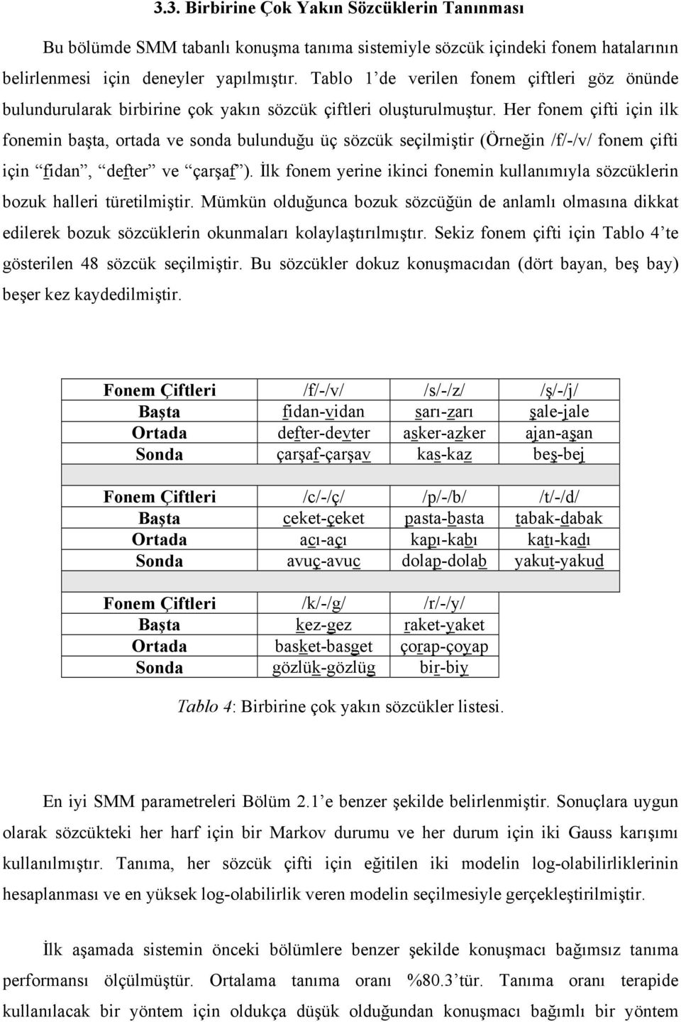 Her fonem çifti için ilk fonemin başta, ortada ve sonda bulunduğu üç sözcük seçilmiştir (Örneğin /f/-/v/ fonem çifti için fidan, defter ve çarşaf ).