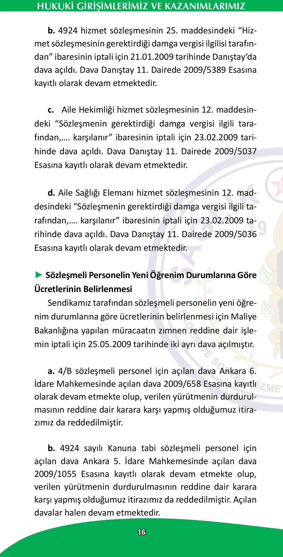 karşılanır ibaresinin iptali için 23.02.2009 tarihinde dava açıldı. Dava Danıştay 11. Dairede 2009/5037 Esasına kayıtlı olarak devam etmektedir. d. Aile Sağlığı Elemanı hizmet sözleşmesinin 12.