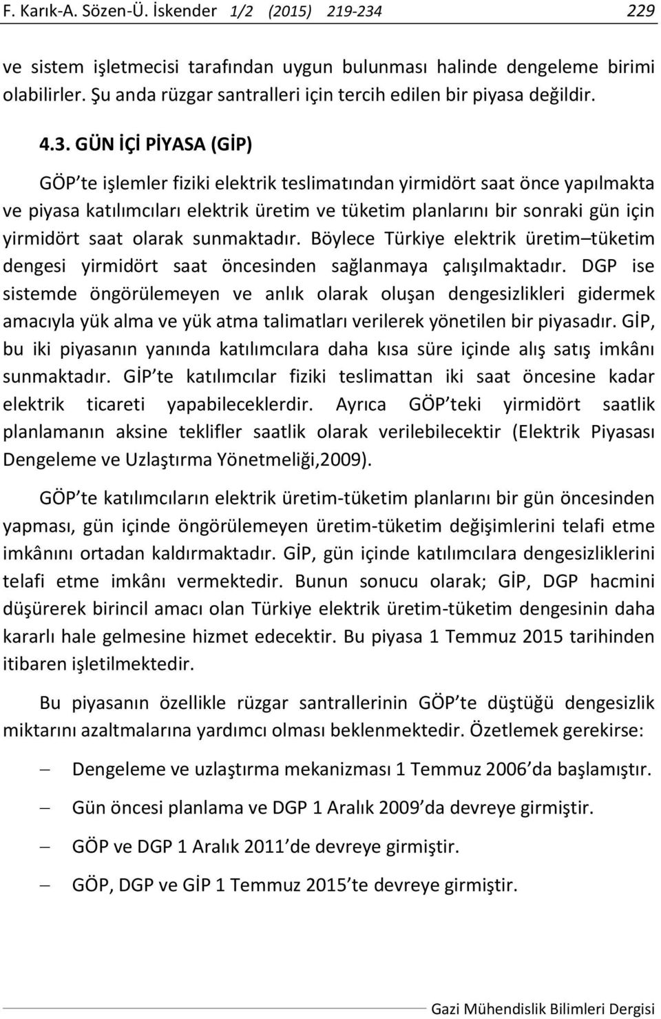 GÜN İÇİ PİYASA (GİP) GÖP te işlemler fiziki elektrik teslimatından yirmidört saat önce yapılmakta ve piyasa katılımcıları elektrik üretim ve tüketim planlarını bir sonraki gün için yirmidört saat