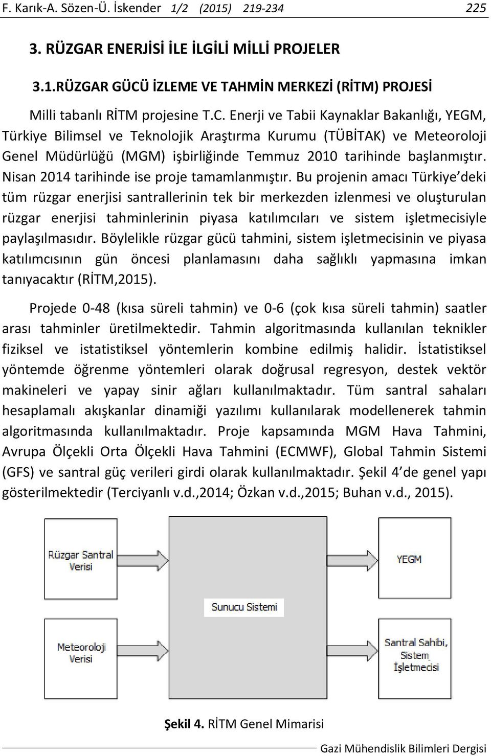 Enerji ve Tabii Kaynaklar Bakanlığı, YEGM, Türkiye Bilimsel ve Teknolojik Araştırma Kurumu (TÜBİTAK) ve Meteoroloji Genel Müdürlüğü (MGM) işbirliğinde Temmuz 2010 tarihinde başlanmıştır.